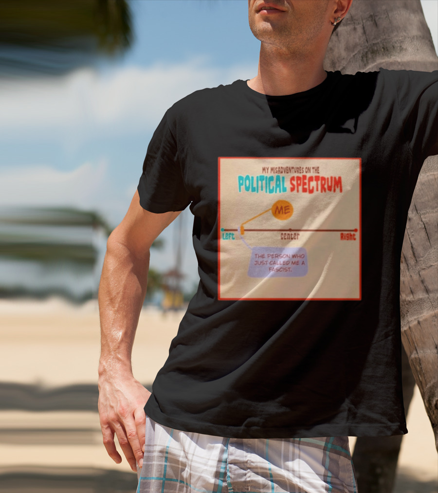 My Misadventures On The Political Spectrum The Person Who Just Called Me A Fascist T-Shirt