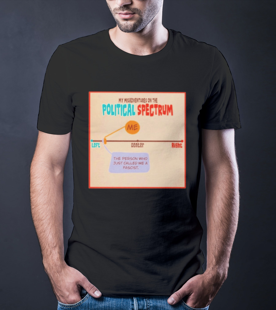My Misadventures On The Political Spectrum The Person Who Just Called Me A Fascist T-Shirt