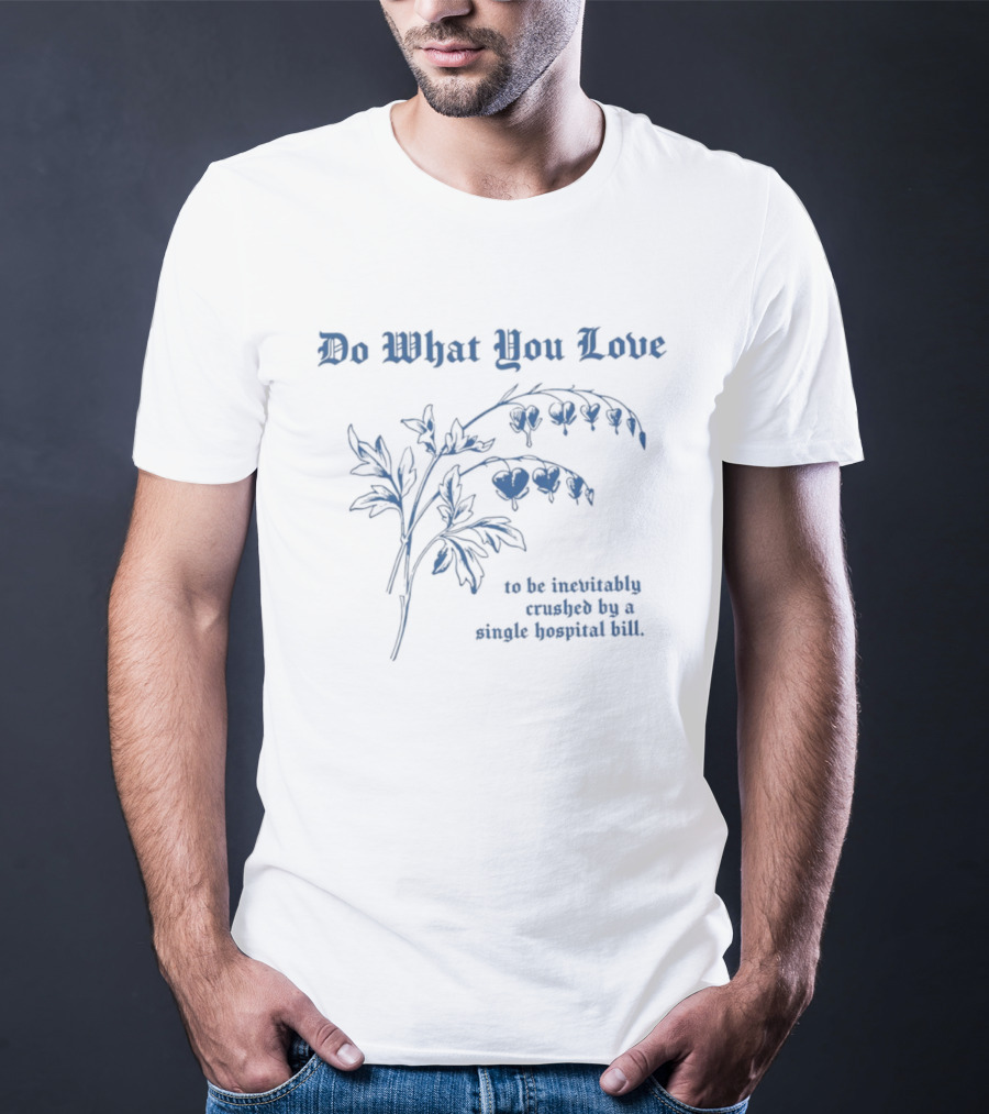 Do What You Love Inevitably Crushed By A Single Hospital Bill Floral Plant T-Shirt