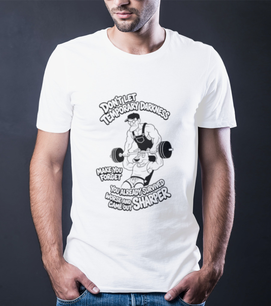 Don't Let Temporary Darkness Make You Forget You Already Survived Worse And Came Out Sharper Weightlifting Motivation T-Shirt