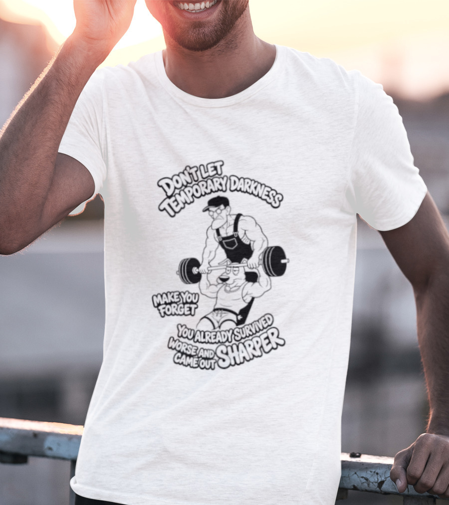 Don't Let Temporary Darkness Make You Forget You Already Survived Worse And Came Out Sharper Weightlifting Motivation T-Shirt