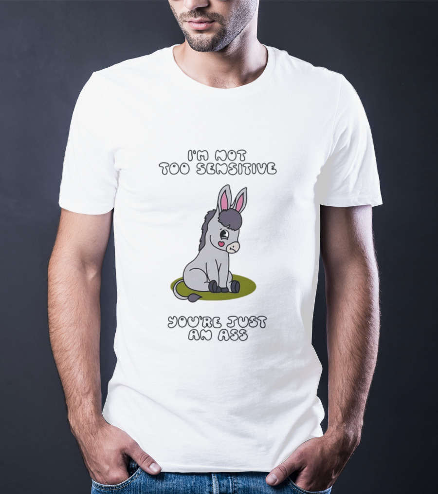 I'm Not Too Sensitive You're Just An Ass Cute Donkey T-Shirt