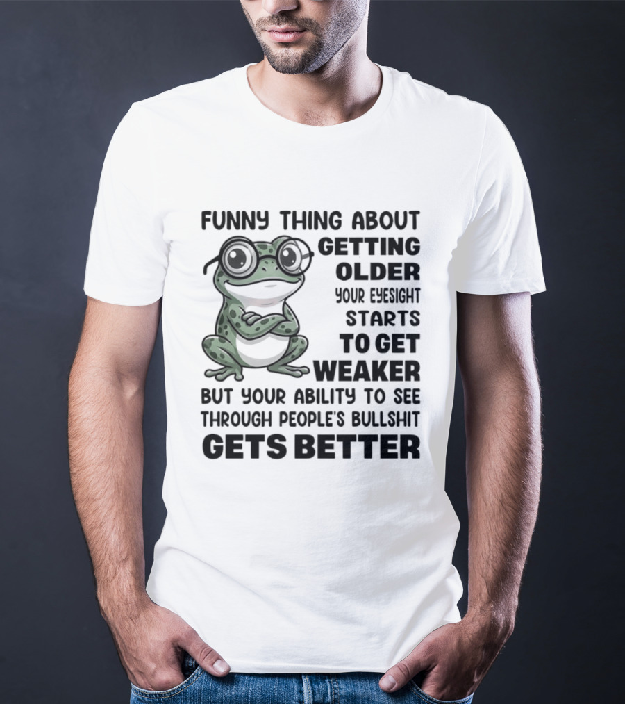Funny Thing About Getting Older Your Eyesight Starts To Get Weaker But Your Ability To See Through People's Bullshit Gets Better Frog T-Shirt