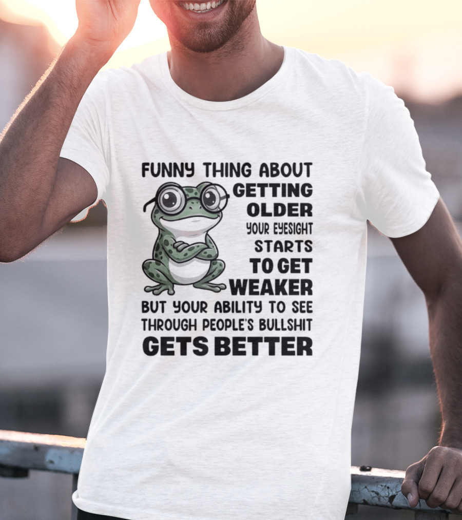 Funny Thing About Getting Older Your Eyesight Starts To Get Weaker But Your Ability To See Through People's Bullshit Gets Better Frog T-Shirt