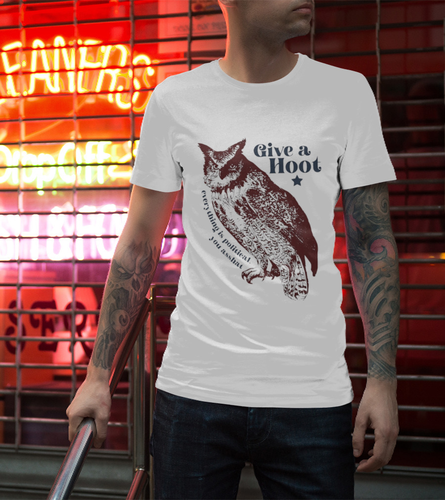Give A Hoot Everything Is Political You Asshat Owl T-Shirt