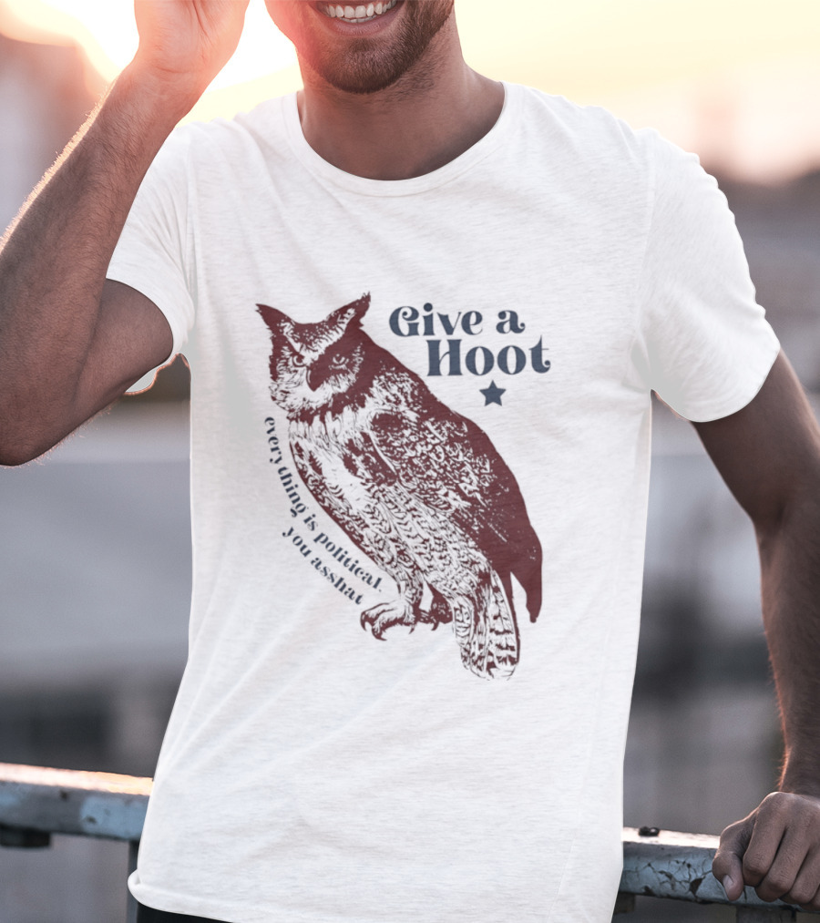 Give A Hoot Everything Is Political You Asshat Owl T-Shirt