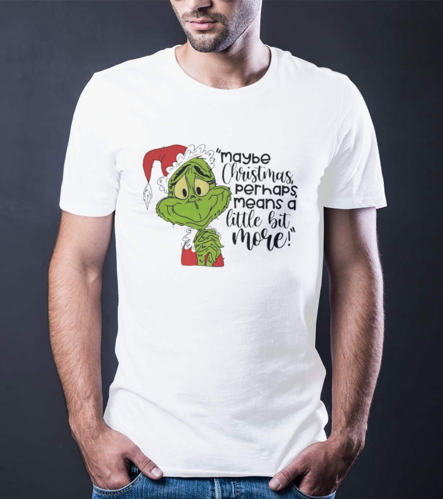 Grinch Santa Maybe Christmas Perhaps Means A Little Bit More T-Shirt