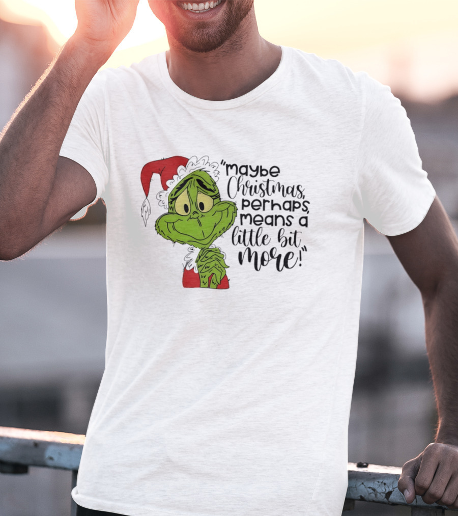 Grinch Santa Maybe Christmas Perhaps Means A Little Bit More T-Shirt