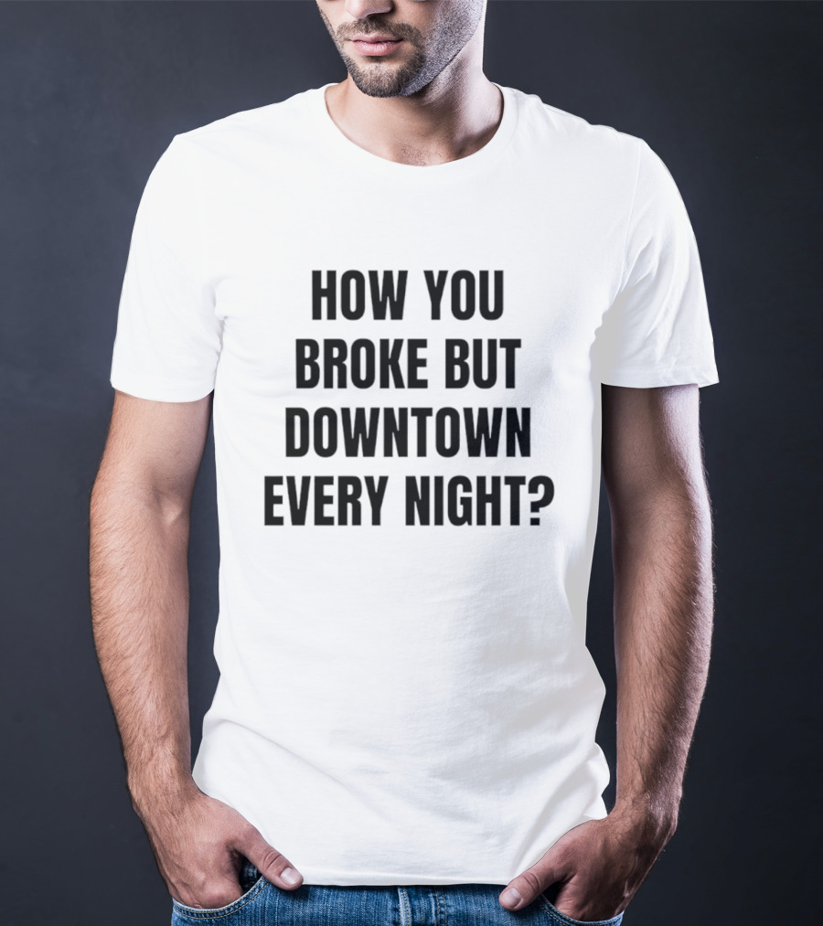 How You Broke But Downtown Every Night Urban Humor Phrase T-Shirt