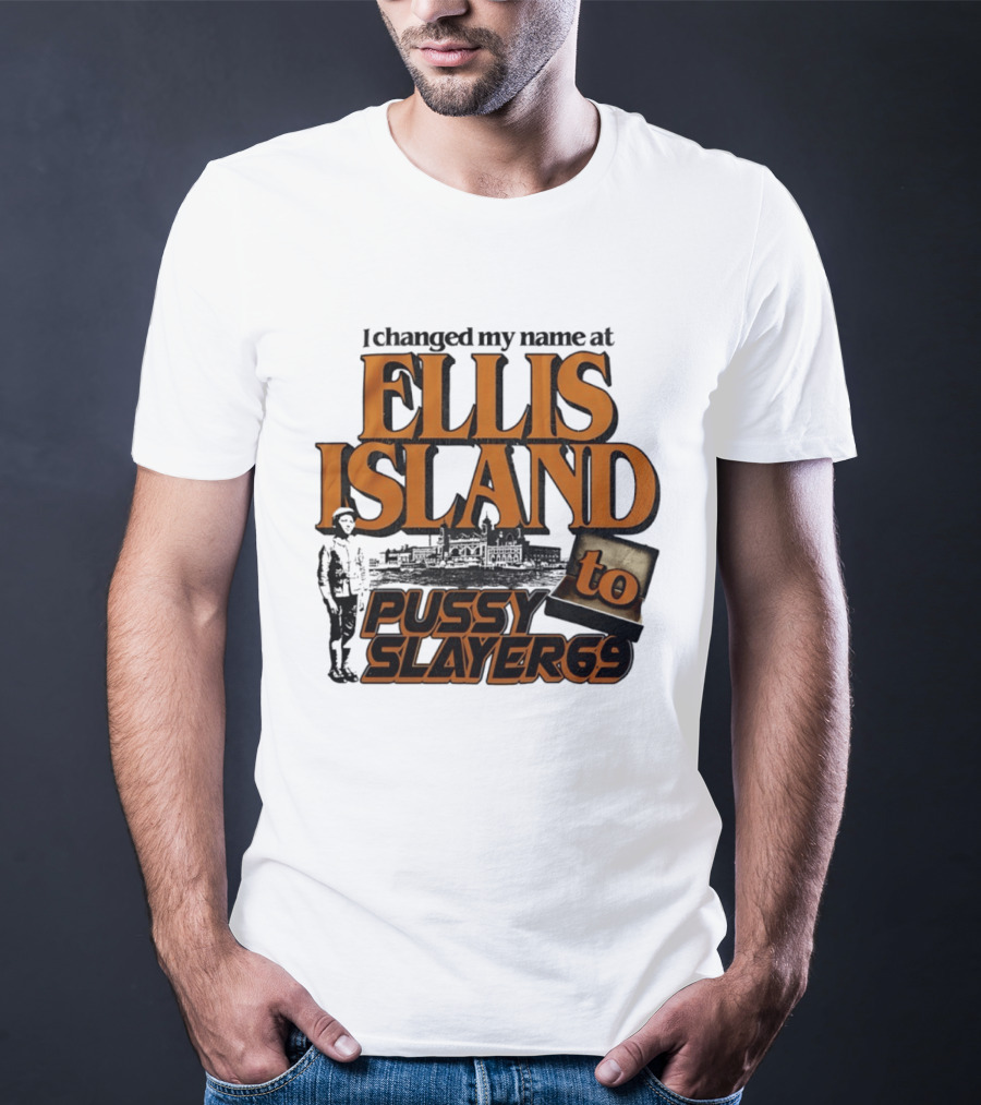 I Changed My Name At Ellis Island To Pussy Slayer 69 T-Shirt