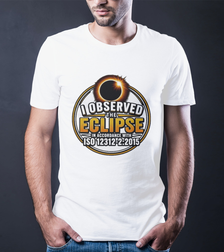 I Observed The Eclipse In Accordance With ISO 12312 2:2015 T-Shirt