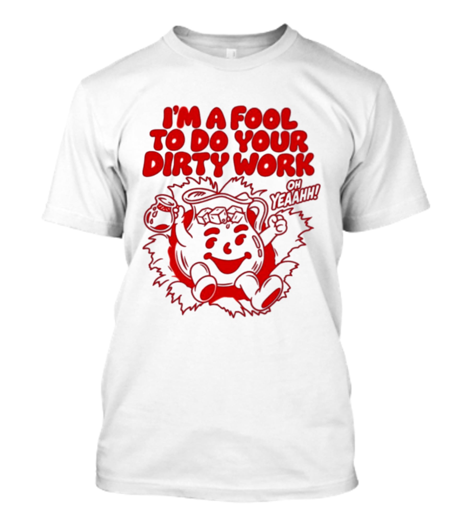 I'm A Fool To Do Your Dirty Work Oh Yeaahh Jug Character Oh Yeaahh T-Shirt