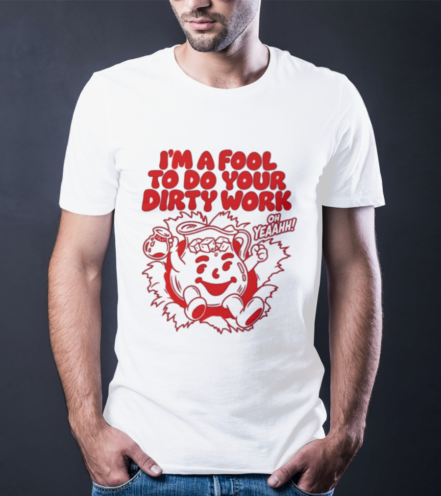I'm A Fool To Do Your Dirty Work Oh Yeaahh Jug Character Oh Yeaahh T-Shirt