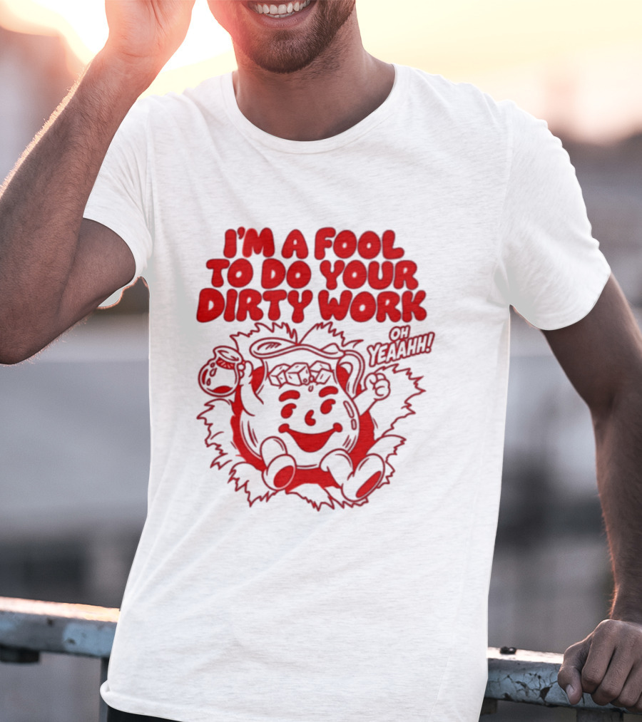 I'm A Fool To Do Your Dirty Work Oh Yeaahh Jug Character Oh Yeaahh T-Shirt