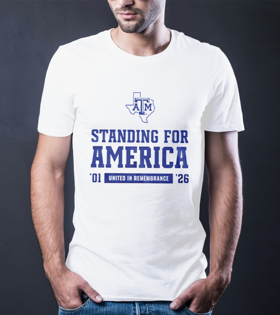 Texas A And M Aggies Standing For America 2001 2026 United In Remembrance T-Shirt