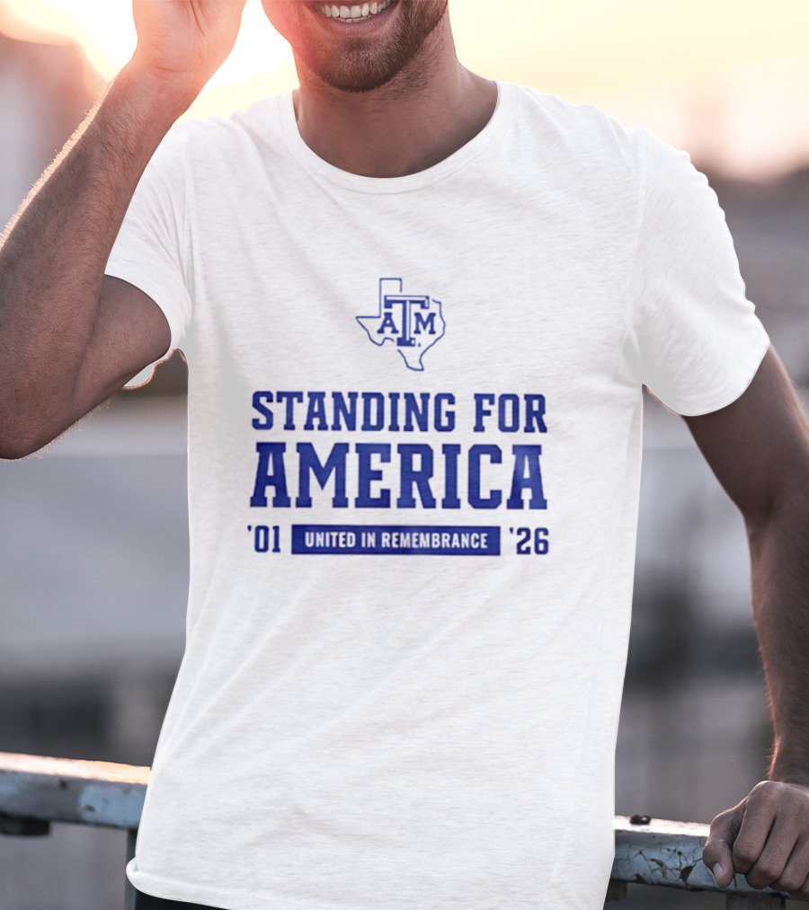 Texas A And M Aggies Standing For America 2001 2026 United In Remembrance T-Shirt