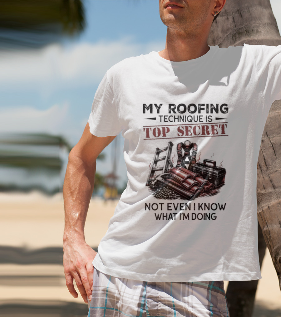 My Roofing Technique Is Top Secret Not Even I Know What I'm Doing T-Shirt