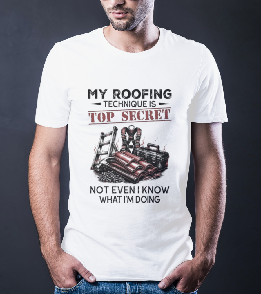 My Roofing Technique Is Top Secret Not Even I Know What I'm Doing T-Shirt
