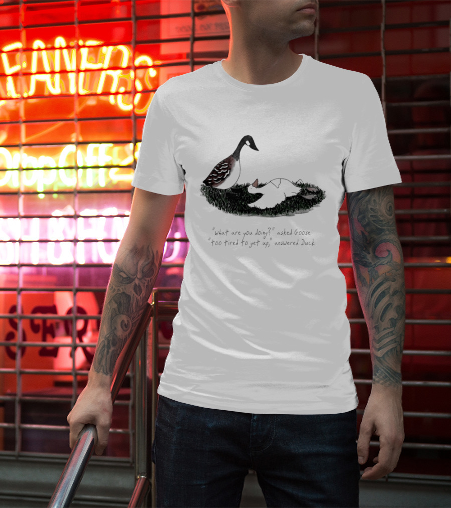 What Are You Doing Too Tired To Get Up Goose And Duck T-Shirt