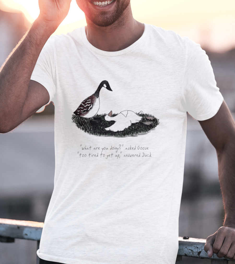 What Are You Doing Too Tired To Get Up Goose And Duck T-Shirt