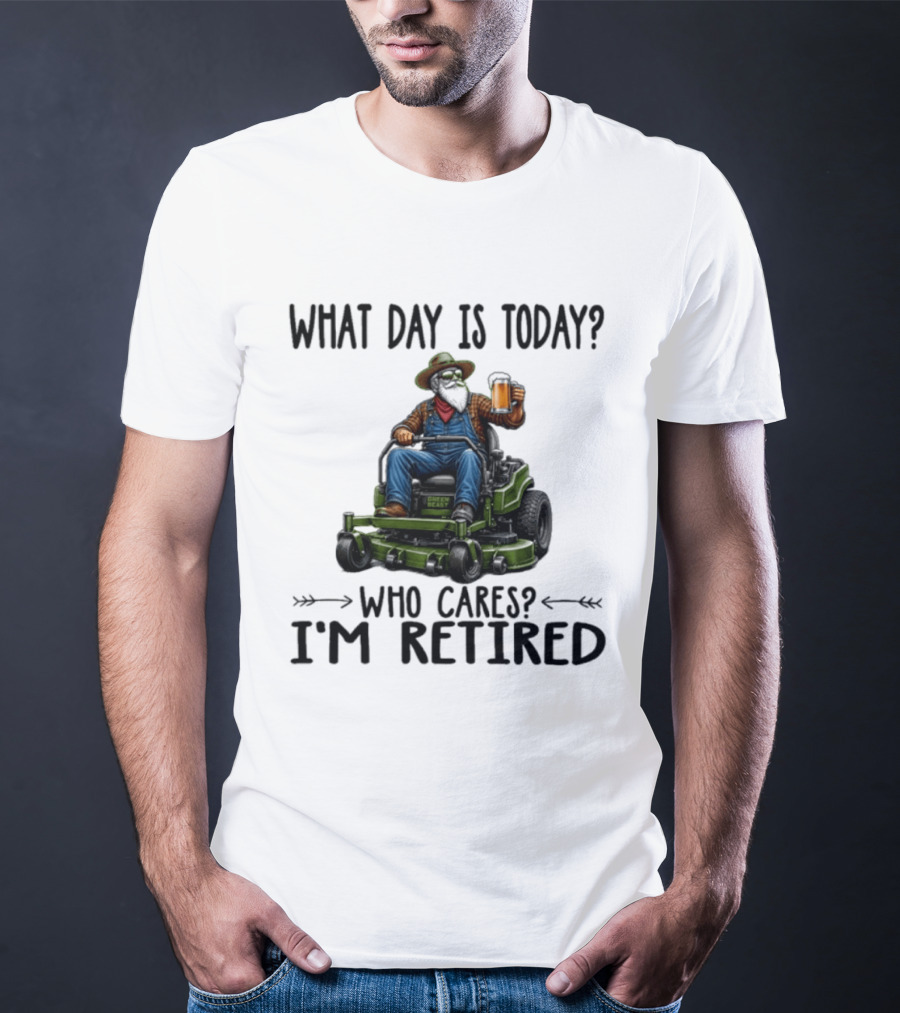 What Day Is Today Who Cares I'm Retired Beer Gardening Retirement T-Shirt