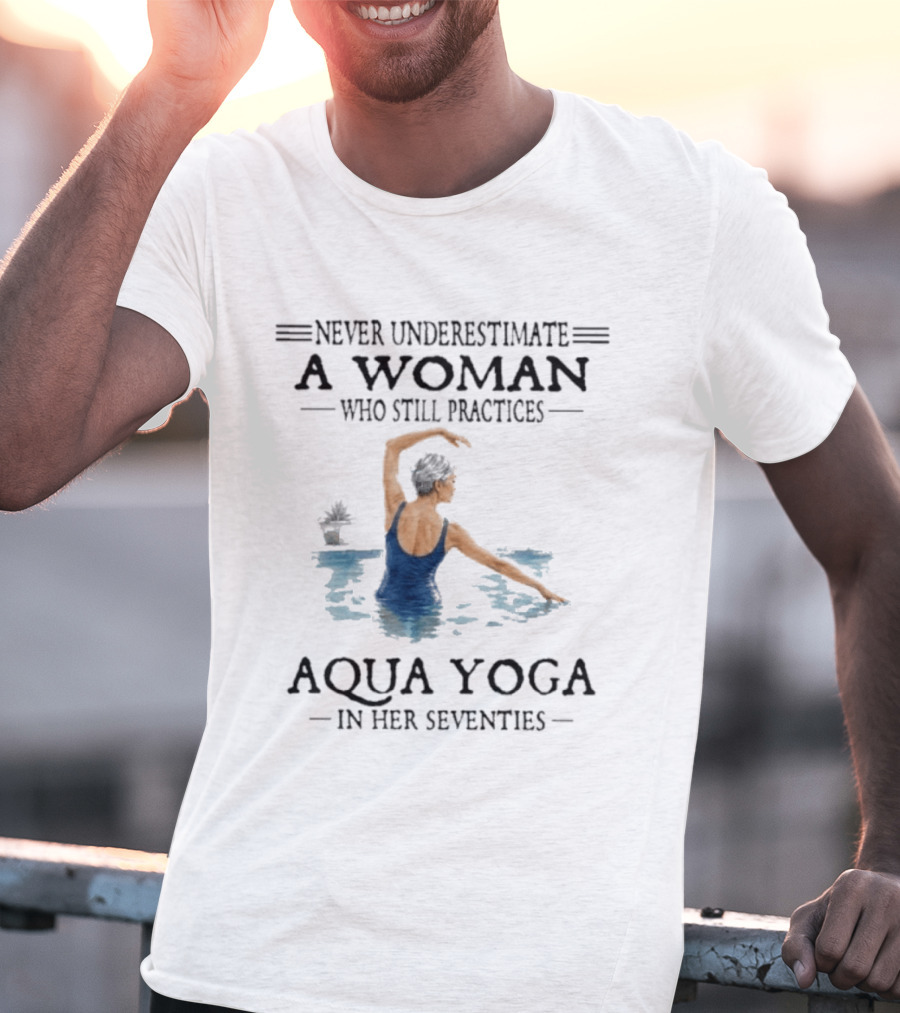 Never Underestimate A Woman In Her Seventies Who Still Practices Aqua Yoga T-Shirt