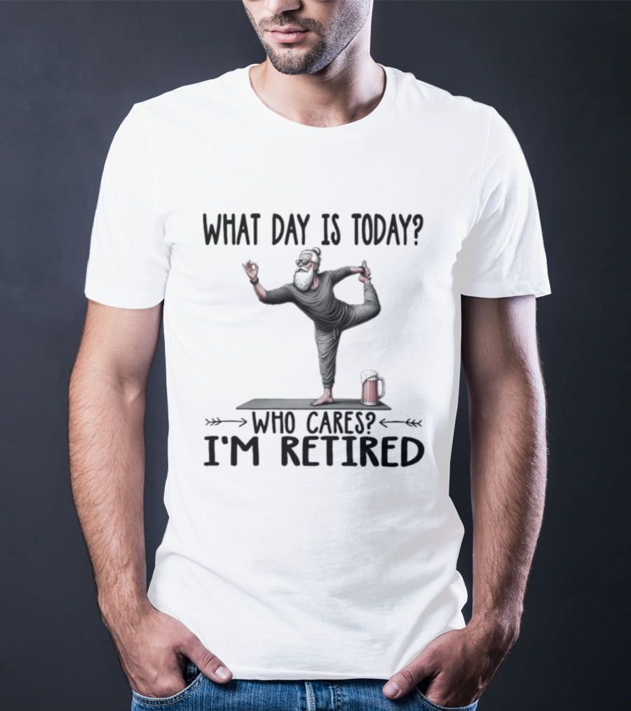 What Day Is Today Who Cares I'm Retired Yoga Beer T-Shirt