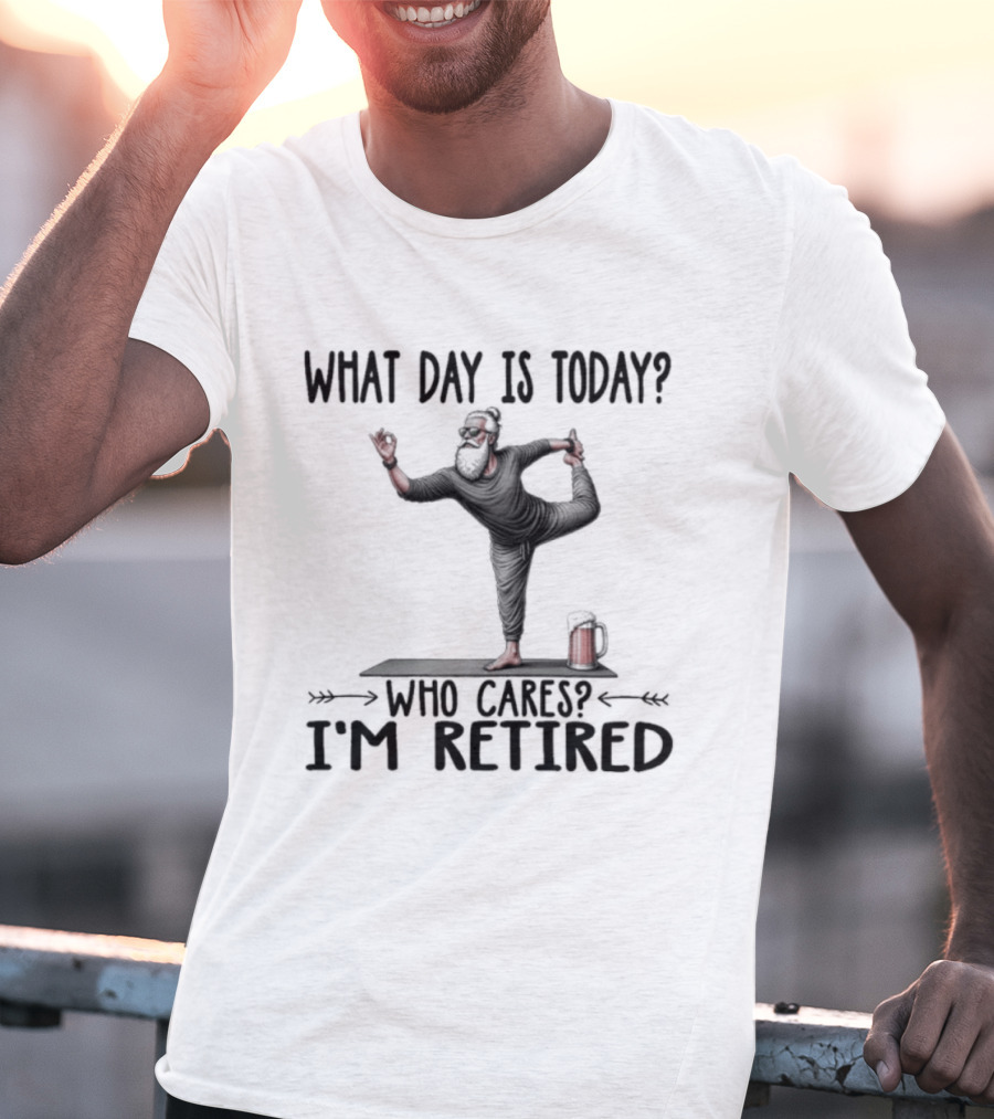 What Day Is Today Who Cares I'm Retired Yoga Beer T-Shirt