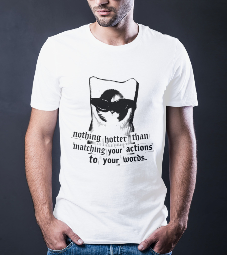 Nothing Hotter Than Matching Your Actions To Your Words Cat T-Shirt