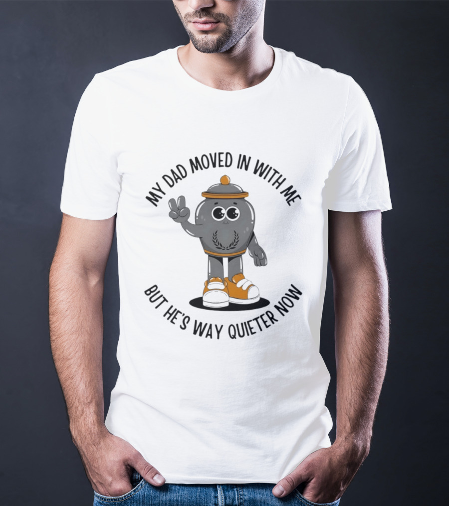 My Dad Moved In With Me But He's Way Quieter Now Funny Quote With Cute Trashcan T-Shirt