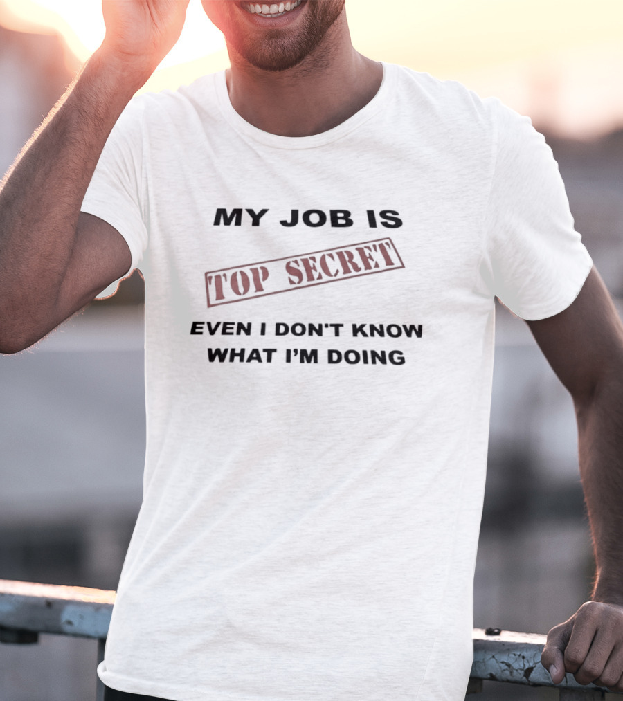 My Job Is Top Secret Even I Don't Know What I'm Doing T-Shirt