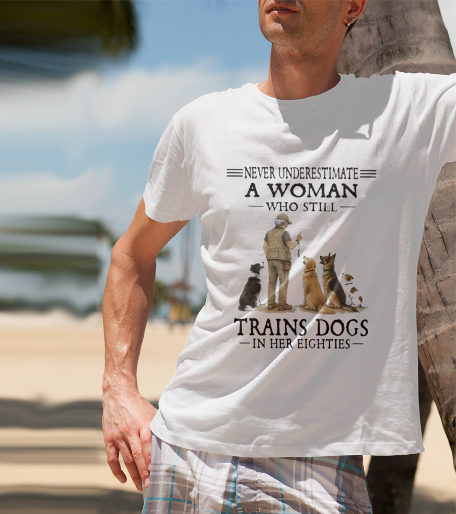 Never Underestimate A Woman Who Still Trains Dogs In Her Eighties T-Shirt