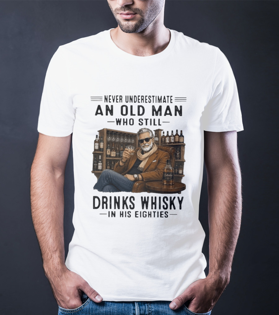 Never Underestimate An Old Man Who Still Drinks Whisky In His Eighties T-Shirt