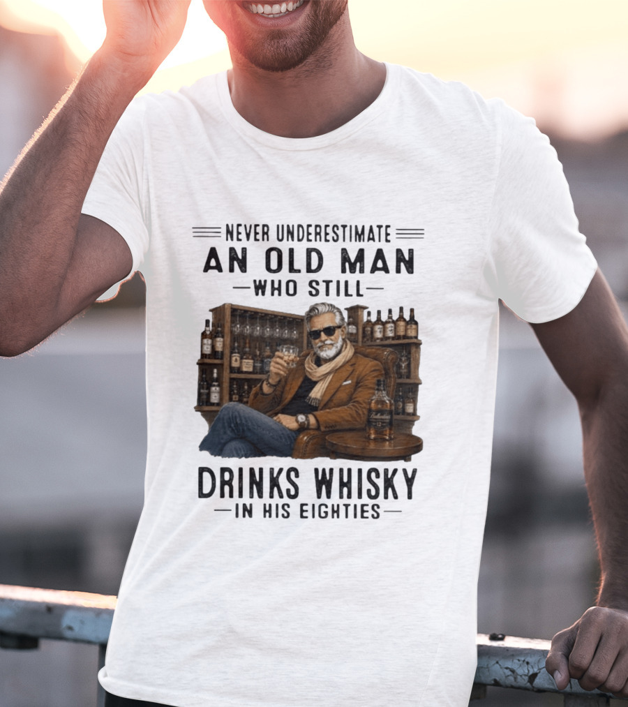 Never Underestimate An Old Man Who Still Drinks Whisky In His Eighties T-Shirt