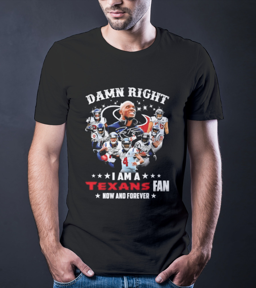 Damn Right I Am A Texans Fan Now And Forever T-Shirt