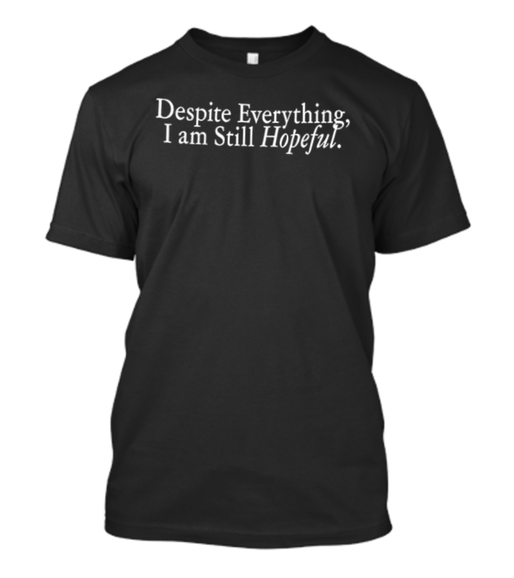 Despite Everything I Am Still Hopeful T-Shirt