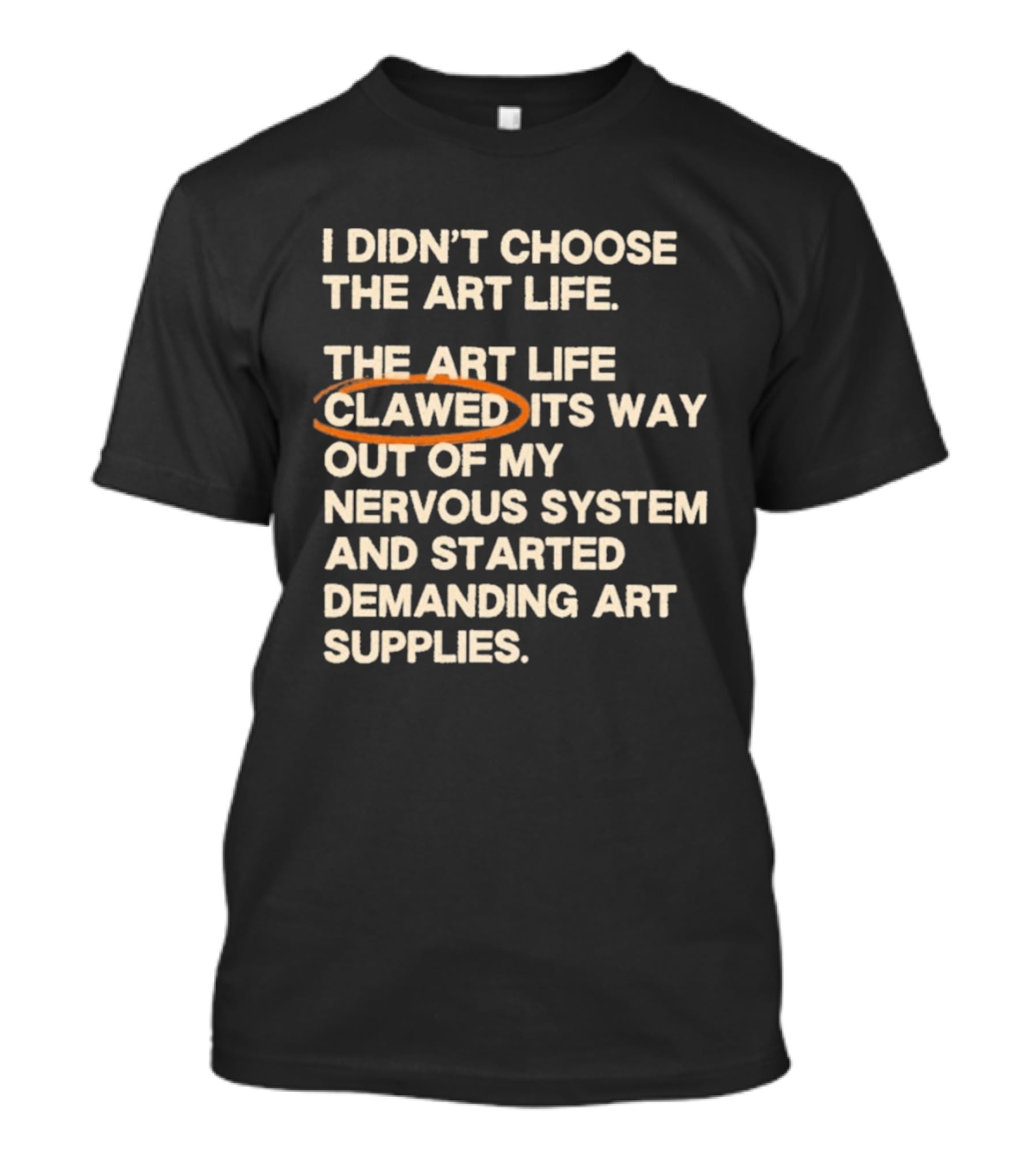 I Didn't Choose The Art Life Clawed Its Way Out Of My Nervous System And Started Demanding Art Supplies T-Shirt