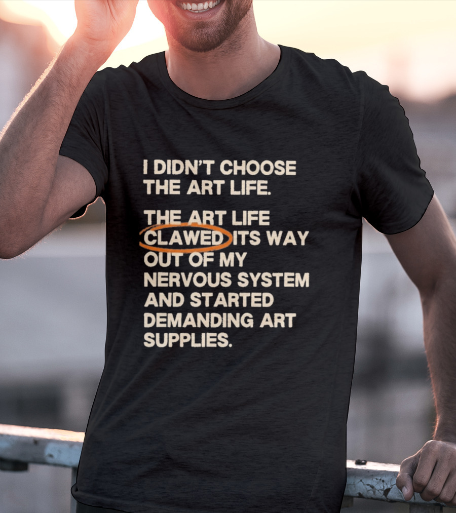 I Didn't Choose The Art Life Clawed Its Way Out Of My Nervous System And Started Demanding Art Supplies T-Shirt