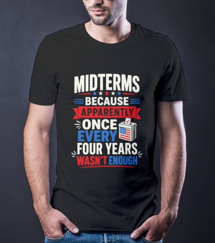 Midterms Because Apparently Once Every Four Years Wasn't Enough Voting USA T-Shirt