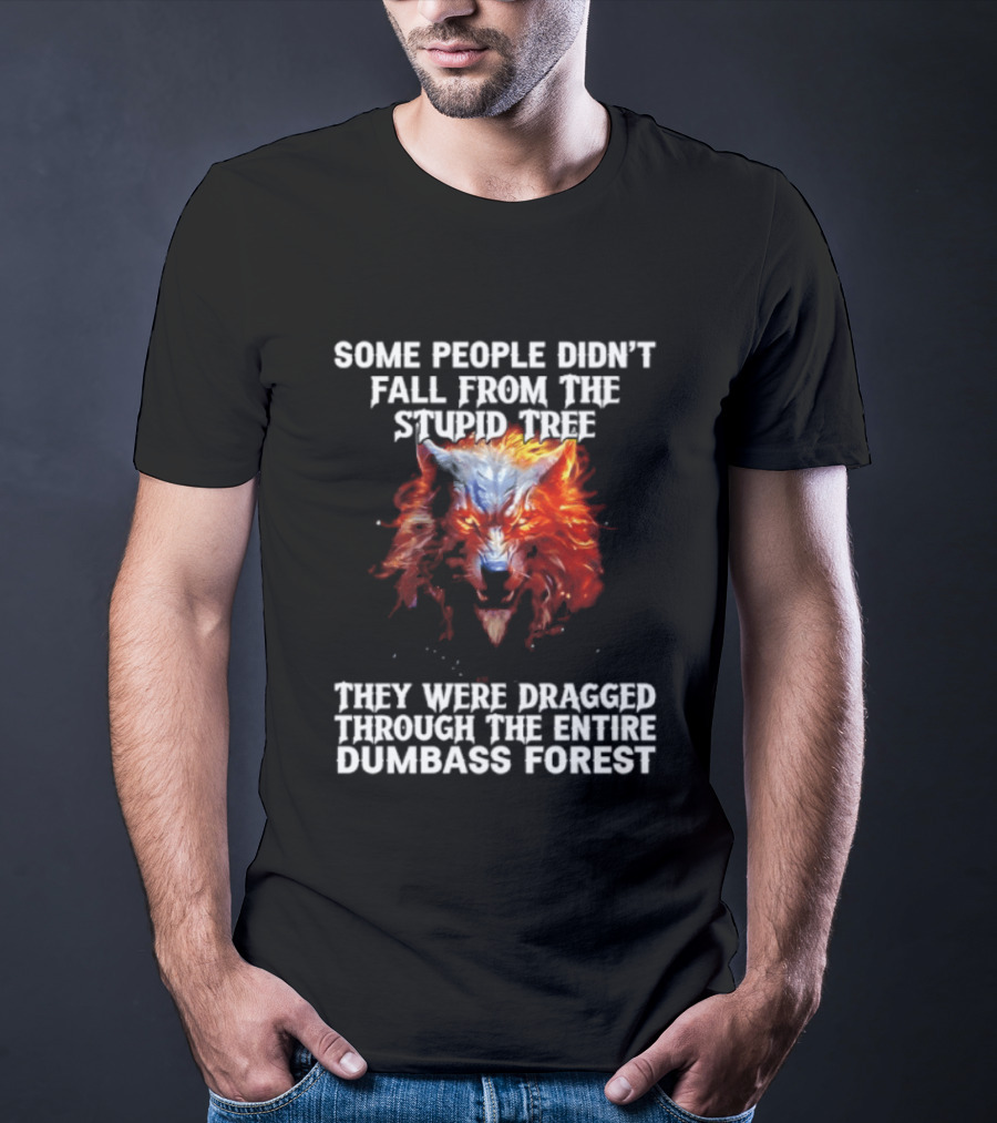 Some People Didn't Fall From The Stupid Tree They Were Dragged Through The Entire Dumbass Forest Wolf Flames T-Shirt