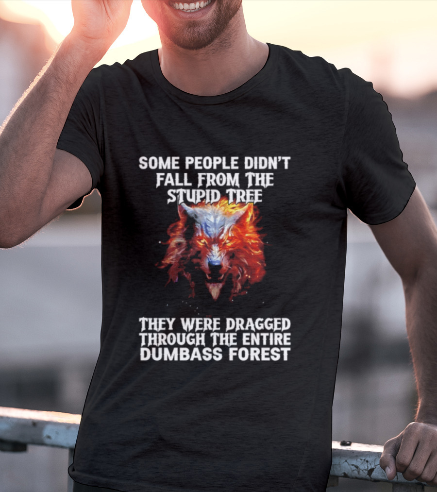 Some People Didn't Fall From The Stupid Tree They Were Dragged Through The Entire Dumbass Forest Wolf Flames T-Shirt