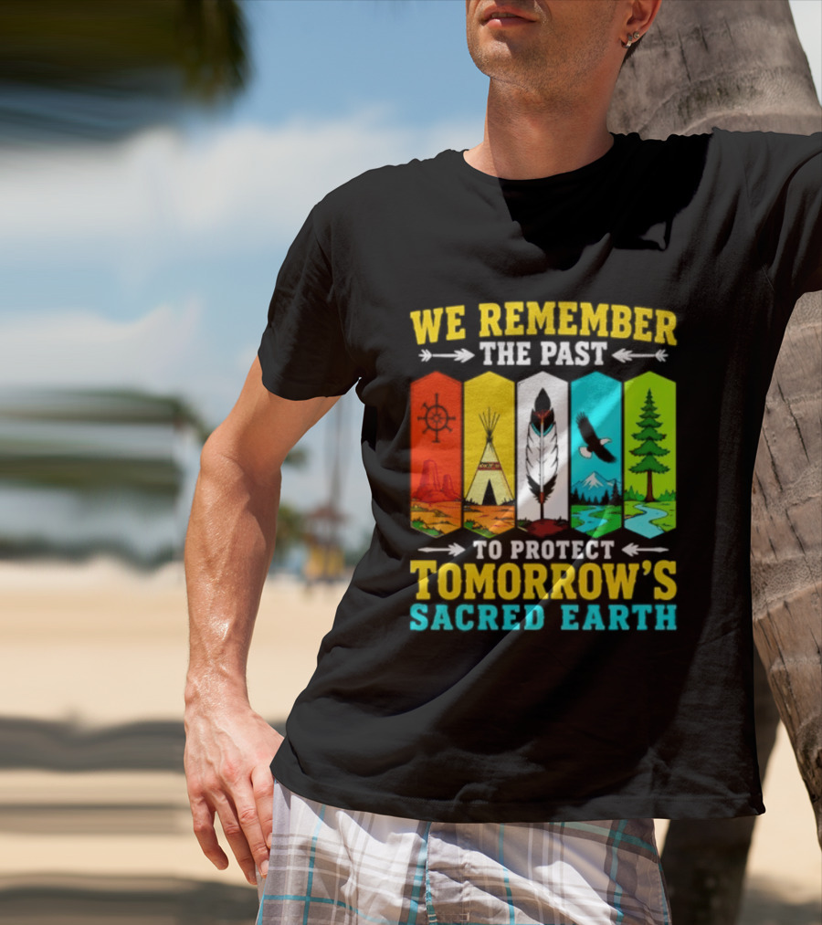 We Remember The Past To Protect Tomorrow's Sacred Earth Teepee Nature Scenes T-Shirt