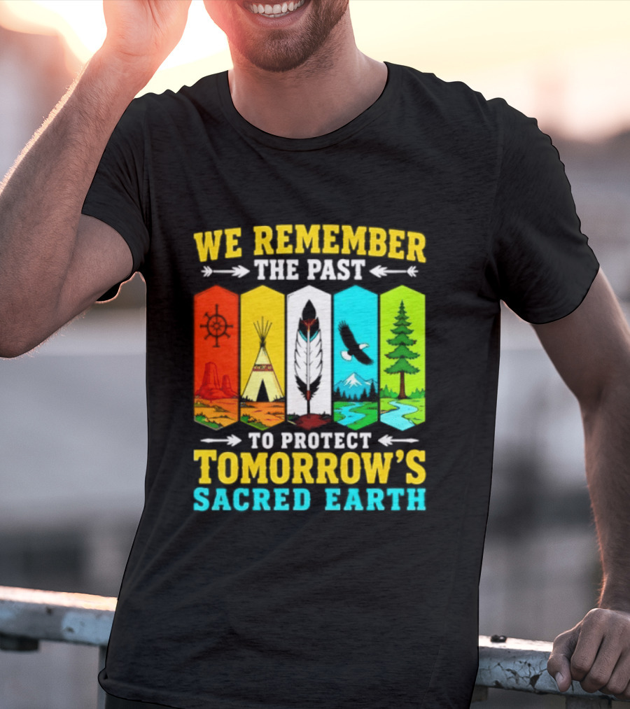 We Remember The Past To Protect Tomorrow's Sacred Earth Teepee Nature Scenes T-Shirt