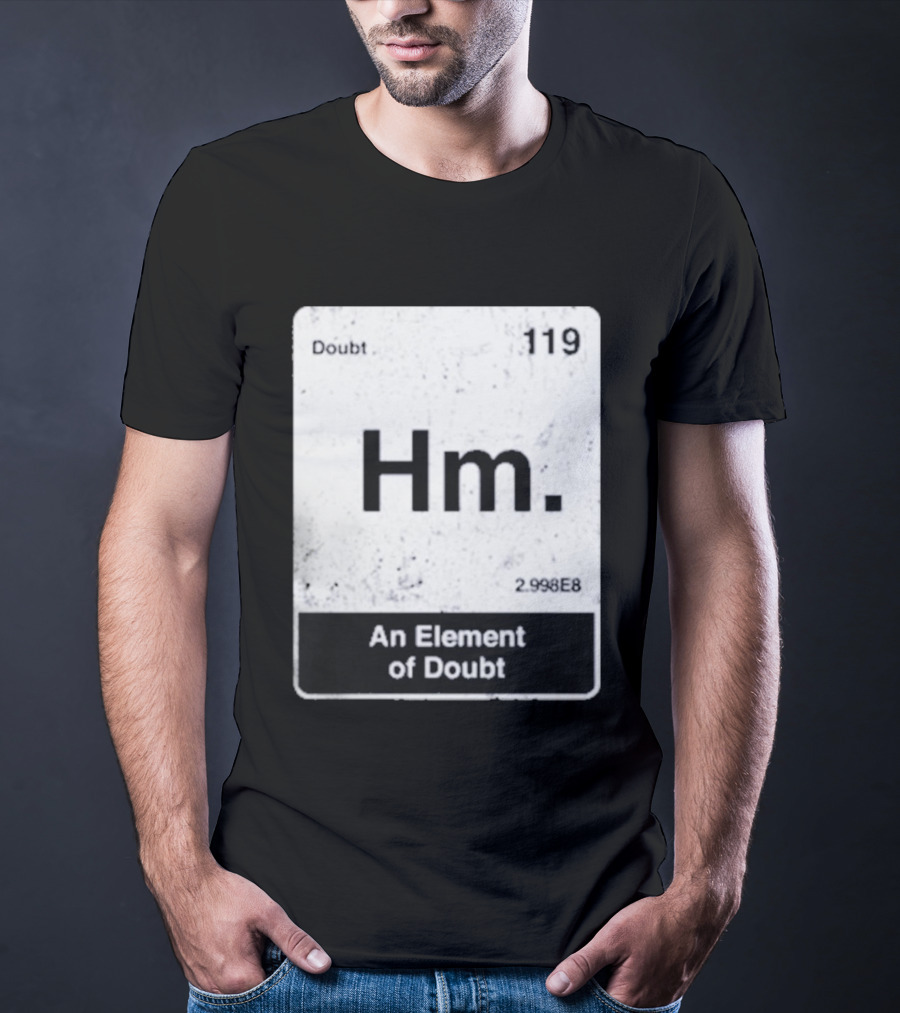 Hm An Element Of Doubt Periodic Table 119 Doubt 2.998E8 T-Shirt