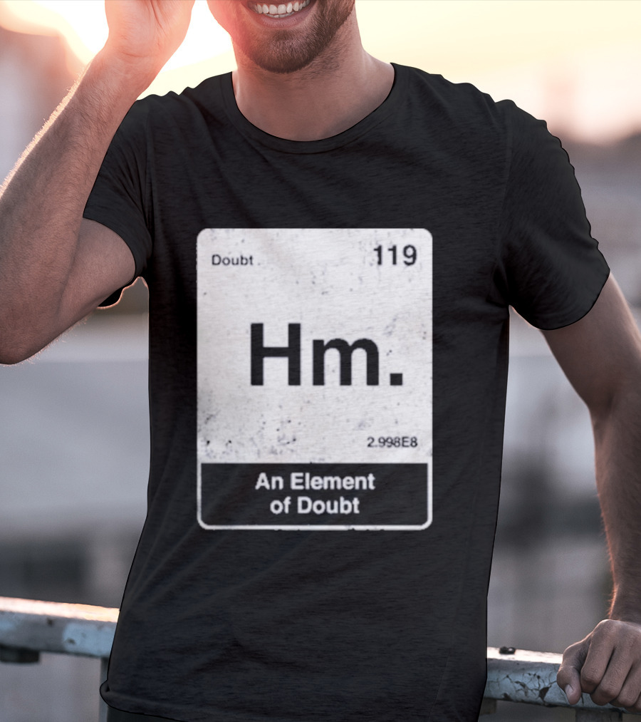 Hm An Element Of Doubt Periodic Table 119 Doubt 2.998E8 T-Shirt