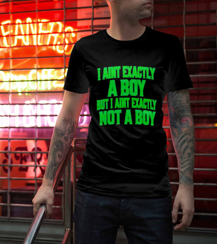 I Aint Exactly A Boy But I Aint Exactly Not A Boy Neon Green T-Shirt