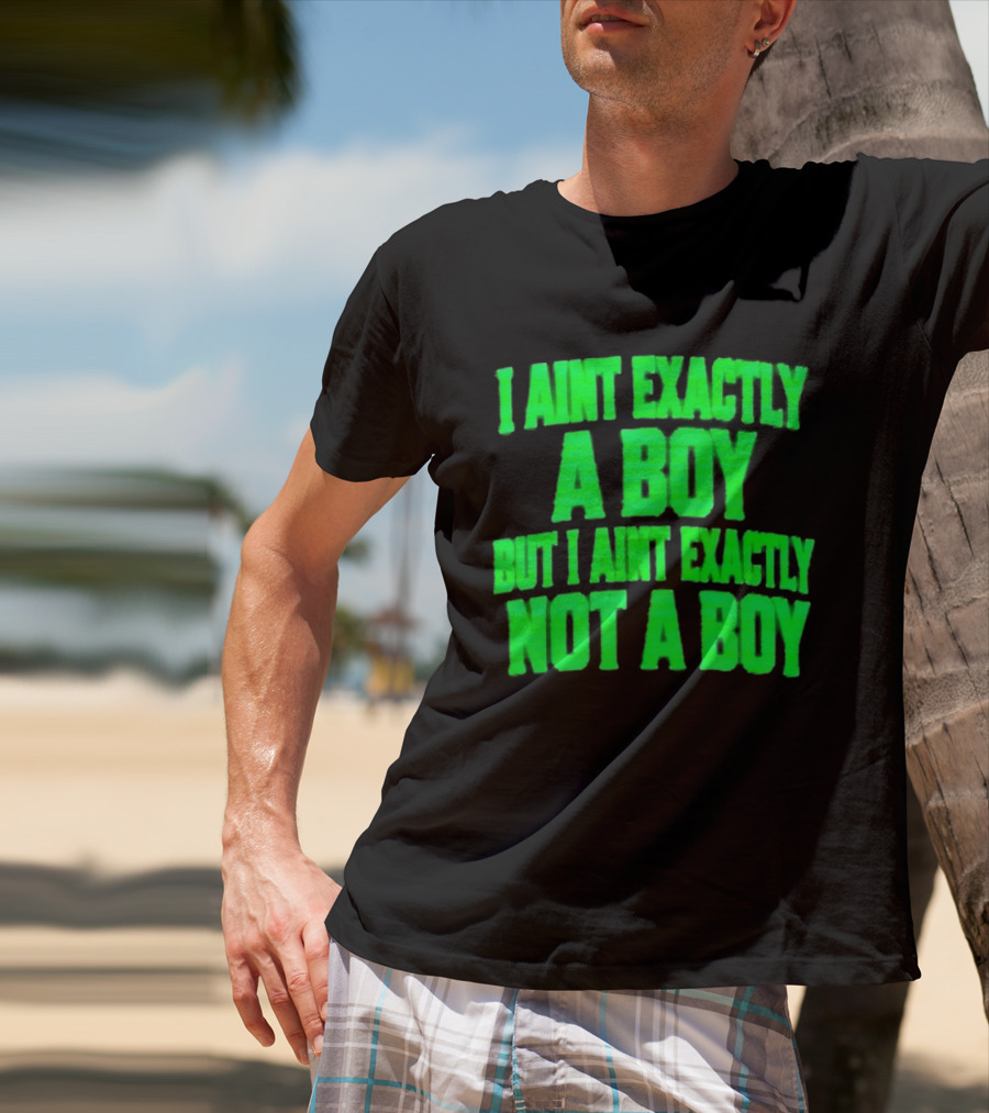 I Aint Exactly A Boy But I Aint Exactly Not A Boy Neon Green T-Shirt