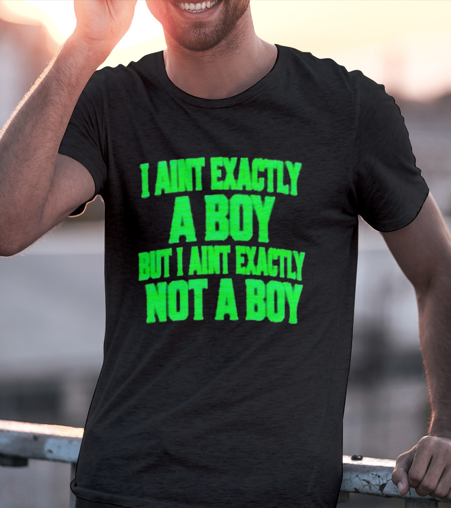 I Aint Exactly A Boy But I Aint Exactly Not A Boy Neon Green T-Shirt