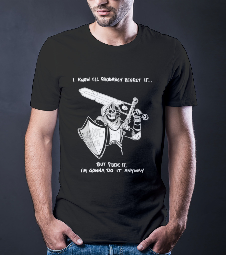 I Know I'll Probably Regret It But Fuck It I'm Gonna Do It Anyway Engarde Bitch Skeleton Warrior Holding Sword And Shield T-Shirt
