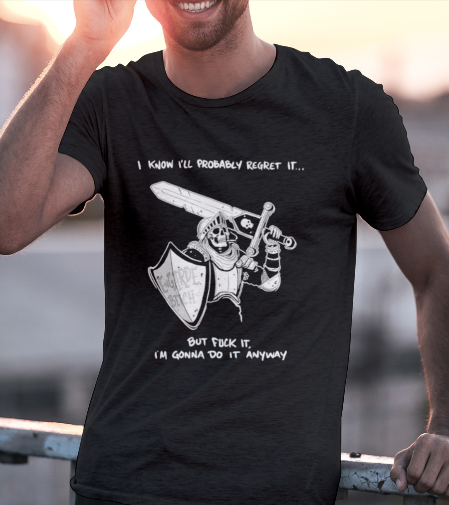 I Know I'll Probably Regret It But Fuck It I'm Gonna Do It Anyway Engarde Bitch Skeleton Warrior Holding Sword And Shield T-Shirt